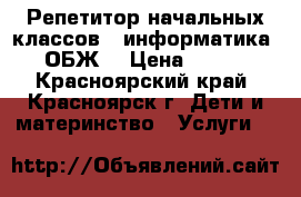 Репетитор начальных классов ( информатика, ОБЖ) › Цена ­ 350 - Красноярский край, Красноярск г. Дети и материнство » Услуги   